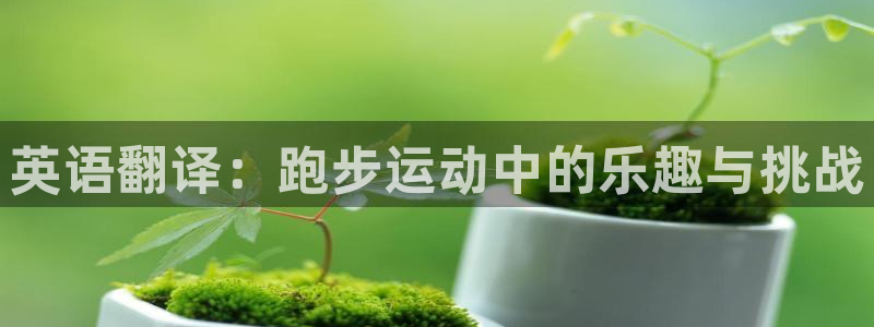 k1体育十年品牌：英语翻译：跑步运动中的乐趣与挑战