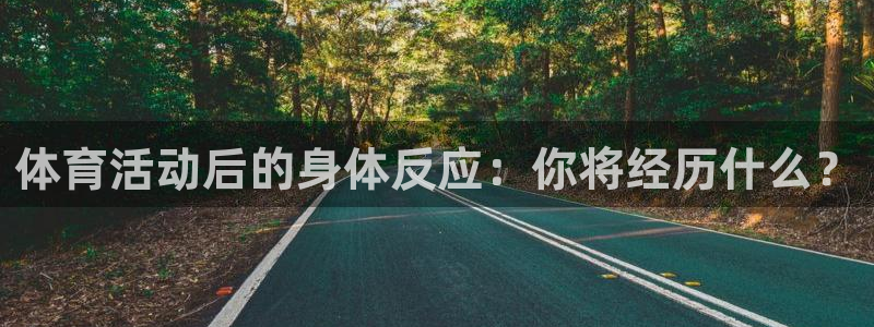 k1体育网站登录官网：体育活动后的身体反应：你将经历什么？