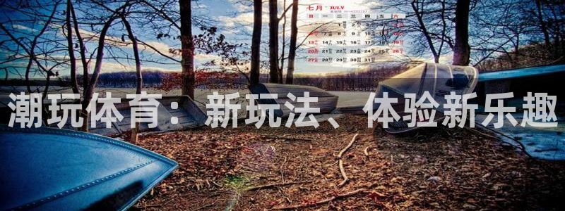 k1体育网站登录官网：潮玩体育：新玩法、体验新乐趣